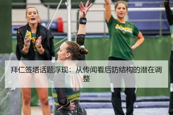 拜仁签塔话题浮现：从传闻看后防结构的潜在调整